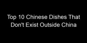 Read more about the article Top 10 Chinese Dishes That Don’t Exist Outside China