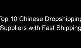 Top 10 Chinese Dropshipping Suppliers with Fast Shipping