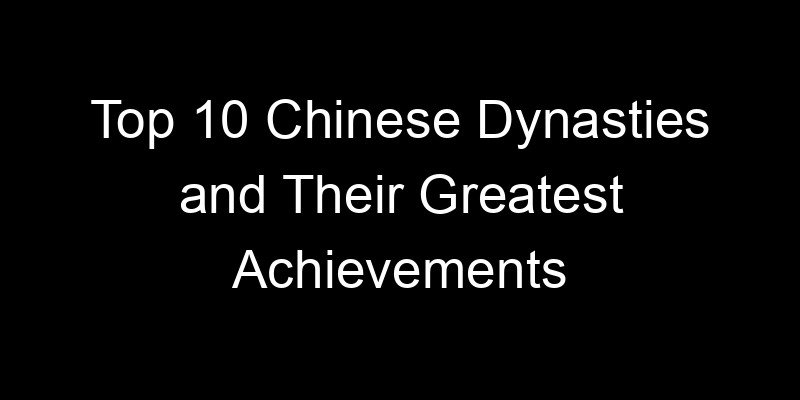 You are currently viewing Top 10 Chinese Dynasties and Their Greatest Achievements