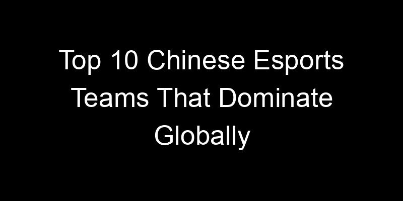 You are currently viewing Top 10 Chinese Esports Teams That Dominate Globally