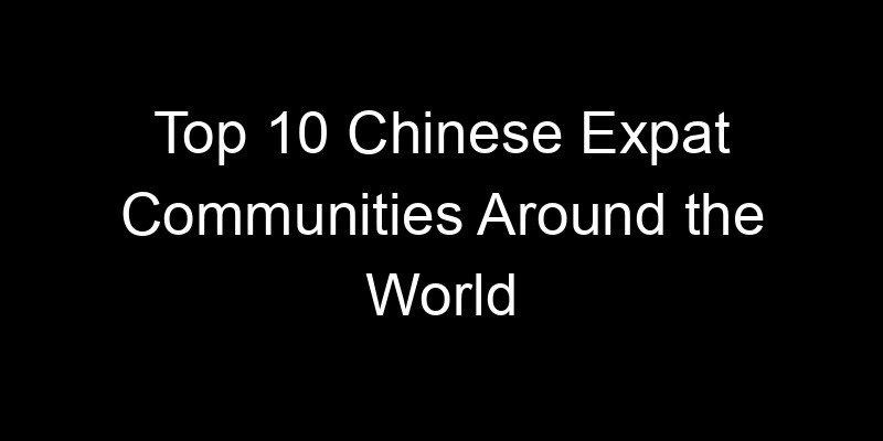You are currently viewing Top 10 Chinese Expat Communities Around the World