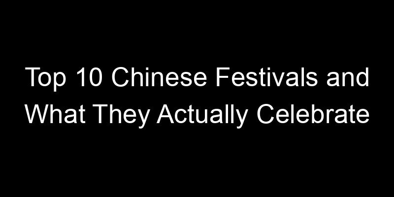 You are currently viewing Top 10 Chinese Festivals and What They Actually Celebrate