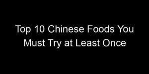 Read more about the article Top 10 Chinese Foods You Must Try at Least Once