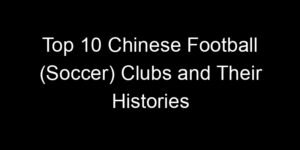 Read more about the article Top 10 Chinese Football (Soccer) Clubs and Their Histories