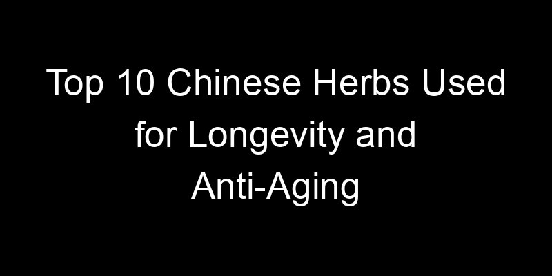 You are currently viewing Top 10 Chinese Herbs Used for Longevity and Anti-Aging