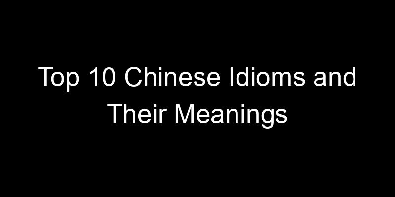 Read more about the article Top 10 Chinese Idioms and Their Meanings