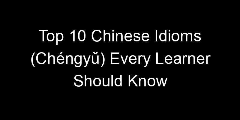 You are currently viewing Top 10 Chinese Idioms (Chéngyǔ) Every Learner Should Know