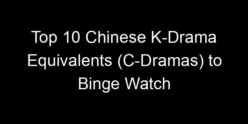 You are currently viewing Top 10 Chinese K-Drama Equivalents (C-Dramas) to Binge Watch