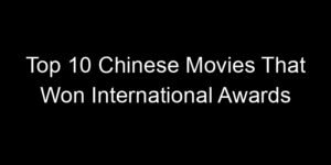 Read more about the article Top 10 Chinese Movies That Won International Awards