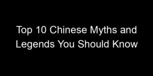 Read more about the article Top 10 Chinese Myths and Legends You Should Know