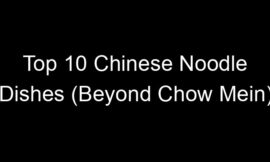 Top 10 Chinese Noodle Dishes (Beyond Chow Mein)