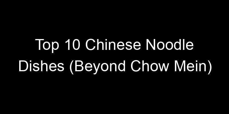 You are currently viewing Top 10 Chinese Noodle Dishes (Beyond Chow Mein)