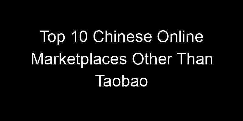 You are currently viewing Top 10 Chinese Online Marketplaces Other Than Taobao