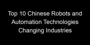 Read more about the article Top 10 Chinese Robots and Automation Technologies Changing Industries