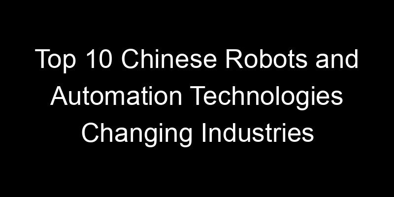 You are currently viewing Top 10 Chinese Robots and Automation Technologies Changing Industries