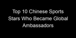 Read more about the article Top 10 Chinese Sports Stars Who Became Global Ambassadors