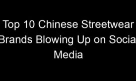 Top 10 Chinese Streetwear Brands Blowing Up on Social Media