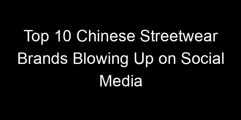 You are currently viewing Top 10 Chinese Streetwear Brands Blowing Up on Social Media