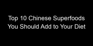 Read more about the article Top 10 Chinese Superfoods You Should Add to Your Diet