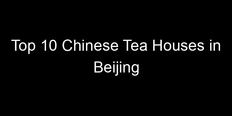 You are currently viewing Top 10 Chinese Tea Houses in Beijing