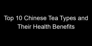 Read more about the article Top 10 Chinese Tea Types and Their Health Benefits