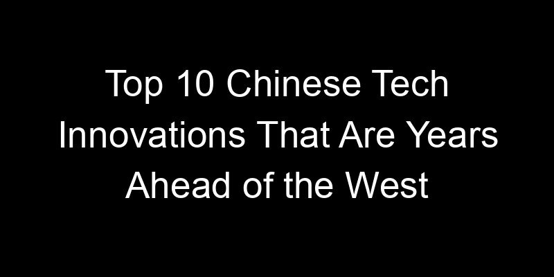 You are currently viewing Top 10 Chinese Tech Innovations That Are Years Ahead of the West