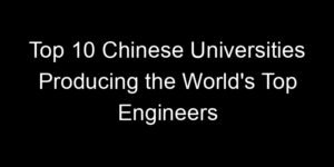 Read more about the article Top 10 Chinese Universities Producing the World’s Top Engineers