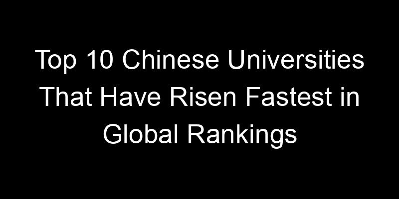 You are currently viewing Top 10 Chinese Universities That Have Risen Fastest in Global Rankings