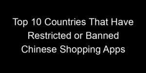 Read more about the article Top 10 Countries That Have Restricted or Banned Chinese Shopping Apps