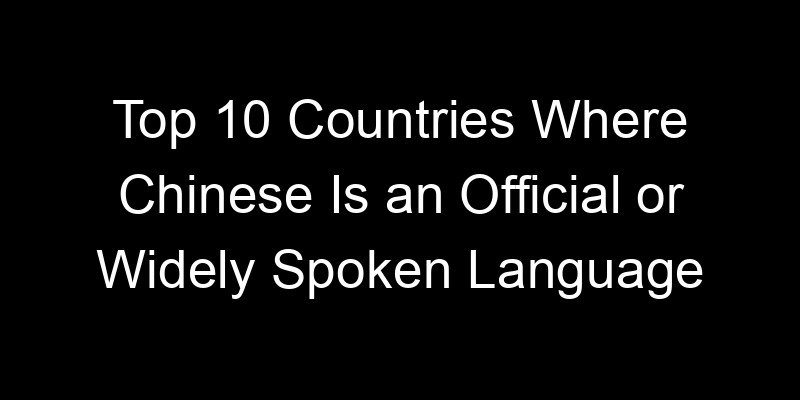 You are currently viewing Top 10 Countries Where Chinese Is an Official or Widely Spoken Language