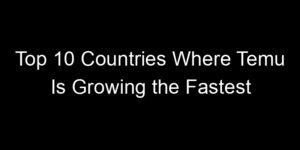 Read more about the article Top 10 Countries Where Temu Is Growing the Fastest