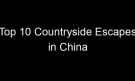 Top 10 Countryside Escapes in China