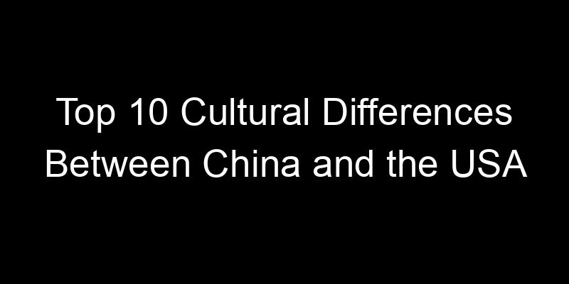 You are currently viewing Top 10 Cultural Differences Between China and the USA