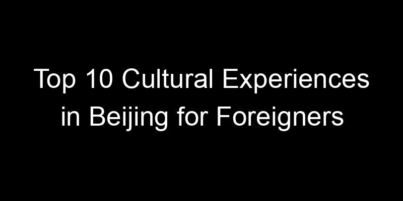 Read more about the article Top 10 Cultural Experiences in Beijing for Foreigners