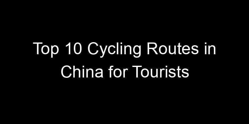 Read more about the article Top 10 Cycling Routes in China for Tourists