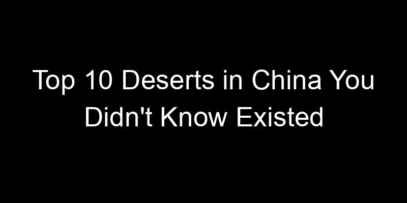 You are currently viewing Top 10 Deserts in China You Didn’t Know Existed