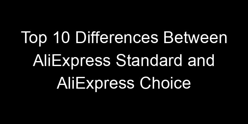 You are currently viewing Top 10 Differences Between AliExpress Standard and AliExpress Choice