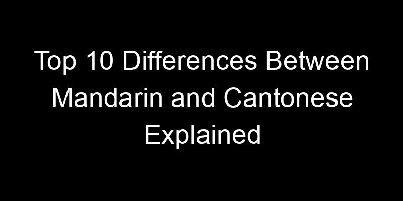 You are currently viewing Top 10 Differences Between Mandarin and Cantonese Explained