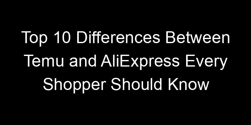 You are currently viewing Top 10 Differences Between Temu and AliExpress Every Shopper Should Know