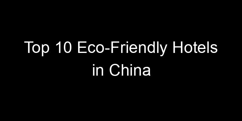 Read more about the article Top 10 Eco-Friendly Hotels in China