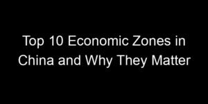 Read more about the article Top 10 Economic Zones in China and Why They Matter