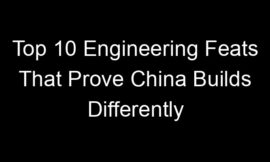 Top 10 Engineering Feats That Prove China Builds Differently