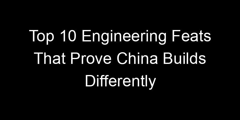You are currently viewing Top 10 Engineering Feats That Prove China Builds Differently