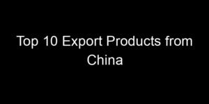 Read more about the article Top 10 Export Products from China