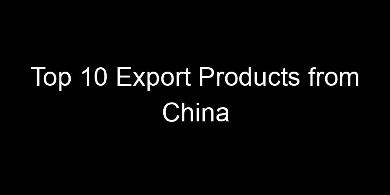 Read more about the article Top 10 Export Products from China