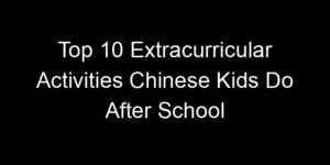 Read more about the article Top 10 Extracurricular Activities Chinese Kids Do After School
