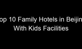 Top 10 Family Hotels in Beijing With Kids Facilities
