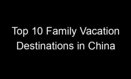 Top 10 Family Vacation Destinations in China