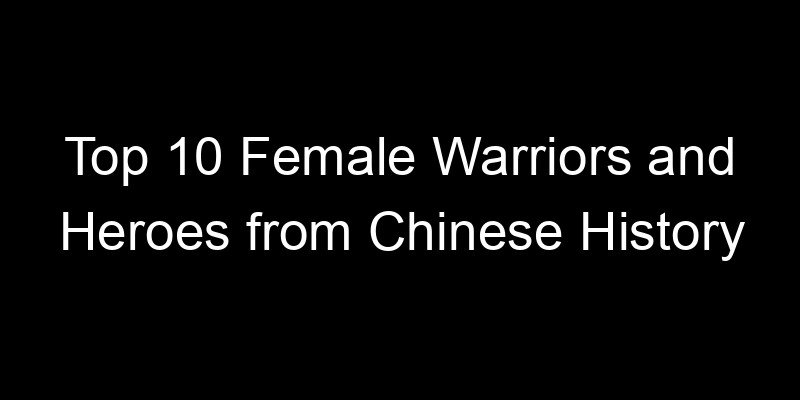 You are currently viewing Top 10 Female Warriors and Heroes from Chinese History