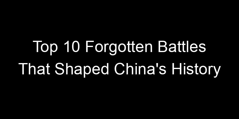 You are currently viewing Top 10 Forgotten Battles That Shaped China’s History
